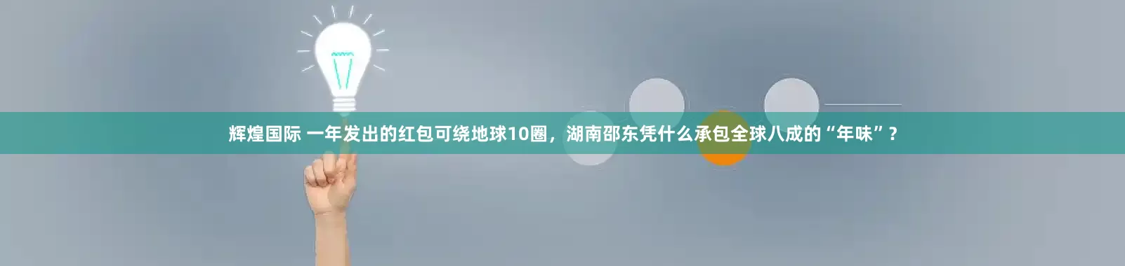辉煌国际 一年发出的红包可绕地球10圈，湖南邵东凭什么承包全球八成的“年味”？