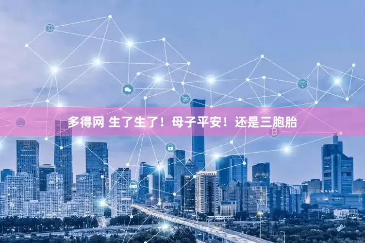 多得网 生了生了！母子平安！还是三胞胎