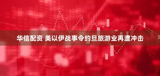 华信配资 美以伊战事令约旦旅游业再遭冲击