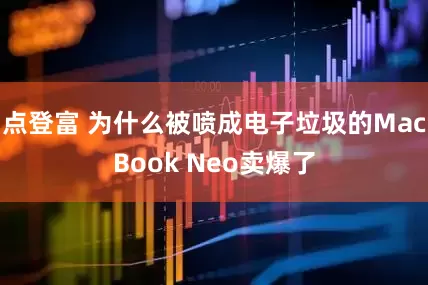 点登富 为什么被喷成电子垃圾的MacBook Neo卖爆了