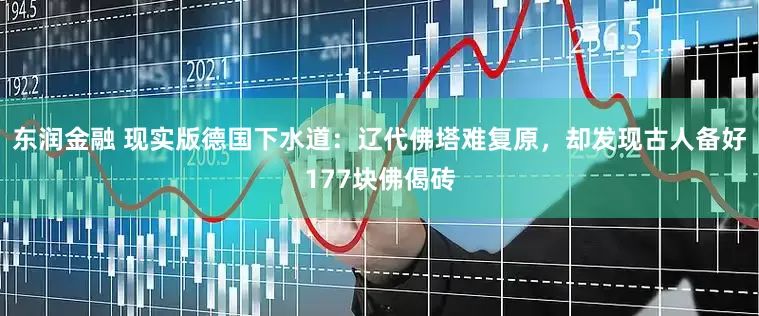 东润金融 现实版德国下水道：辽代佛塔难复原，却发现古人备好177块佛偈砖